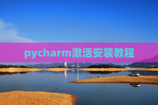 pycharm激活安装教程 pycharm激活安装教程